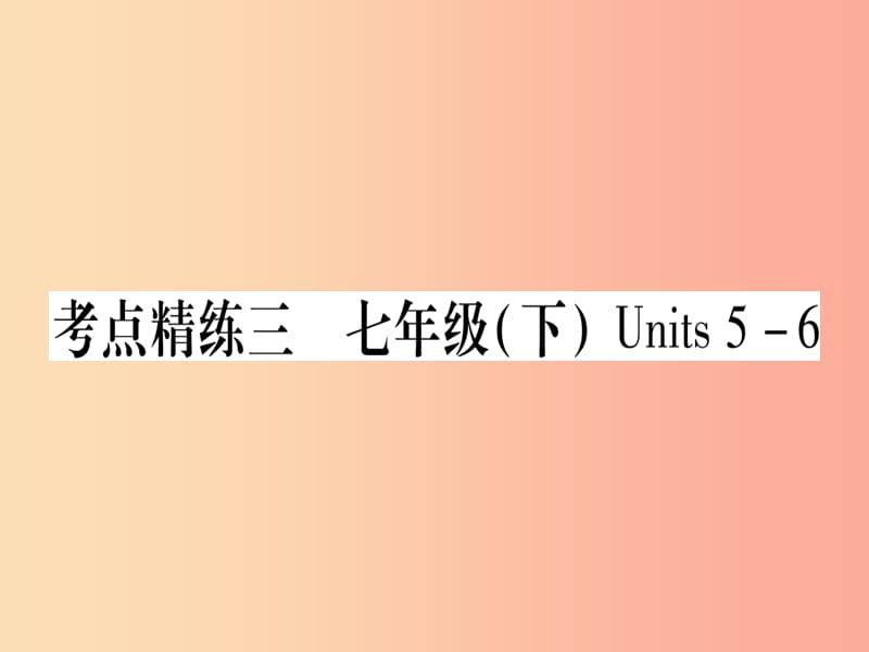 （课标版）2019年中考英语准点备考 第一部分 教材系统复习 考点精练三 七下 Units 5-6课件.ppt_第1页