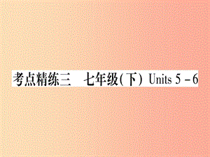 （課標版）2019年中考英語準點備考 第一部分 教材系統(tǒng)復習 考點精練三 七下 Units 5-6課件.ppt