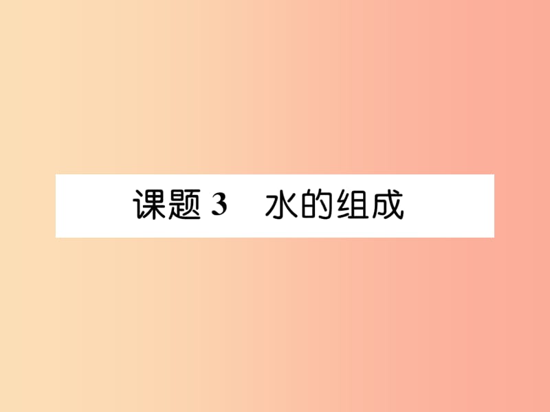 （安徽专版）2019秋九年级化学上册 第4单元 自然界的水 课题3 水的组成作业课件 新人教版.ppt_第1页