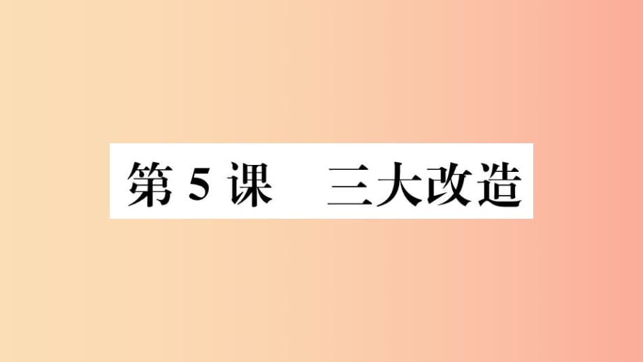 （江西專版）2019春八年級(jí)歷史下冊(cè) 第二單元 社會(huì)主義制度的建立與社會(huì)主義建設(shè)的探索 第5課 三大改造習(xí)題.ppt_第1頁(yè)