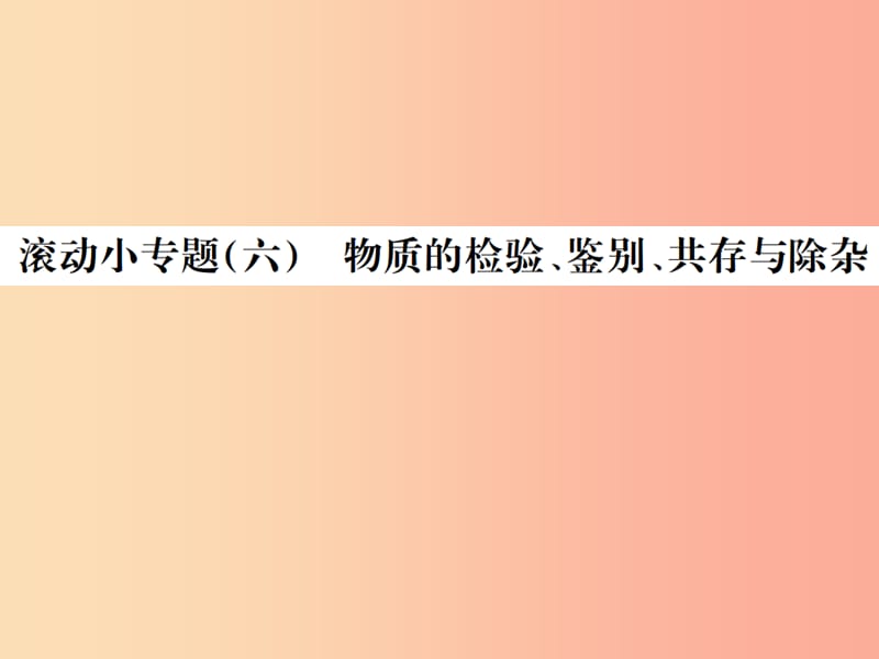 广西专版2019年中考化学总复习滚动小专题六物质的检验鉴别共存与除杂课件.ppt_第1页