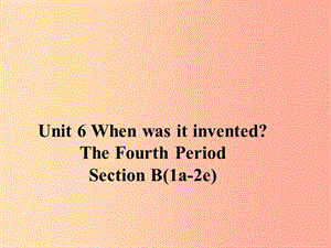 九年级英语全册 Unit 6 When was it invented Section B（1a-2e）课件 新人教版.ppt