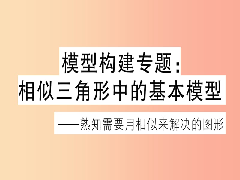 （江西專用）2019春九年級數(shù)學(xué)下冊 模型構(gòu)建專題 相似三角形中的基本模型習(xí)題講評課件 新人教版.ppt_第1頁