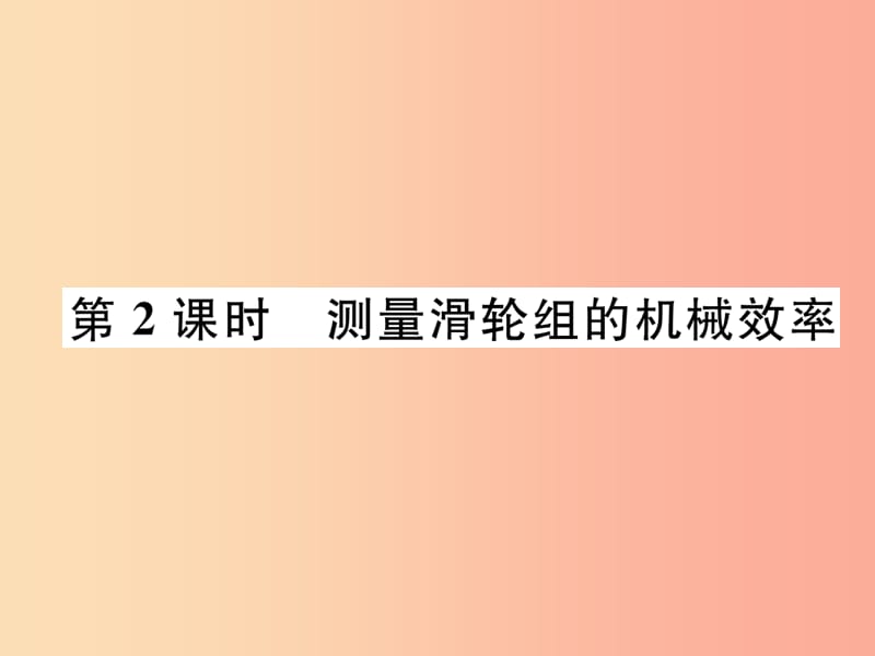 2019九年級(jí)物理上冊(cè) 第11章 第3節(jié) 如何提高機(jī)械效率 第2課時(shí) 測(cè)量滑輪組的機(jī)械效率課件（新版）粵教滬版.ppt_第1頁