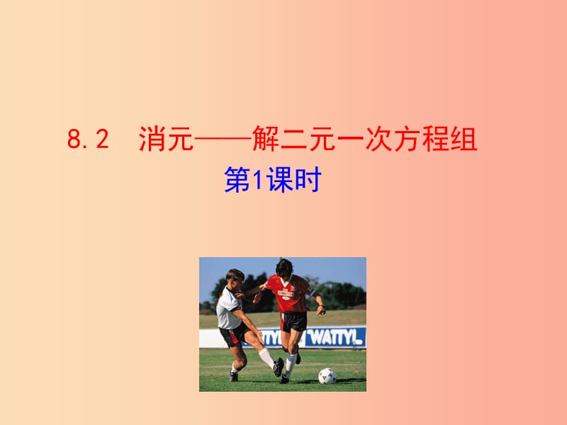 2019版七年级数学下册 第八章 二元一次方程组 8.2 消元—解二元一次方程组（第1课时）教学课件1 新人教版.ppt_第1页