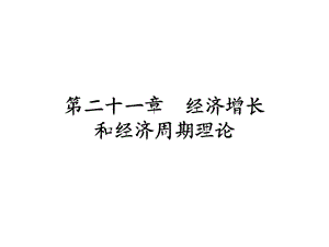 宏觀經(jīng)濟(jì)學(xué)第21章：經(jīng)濟(jì)增長(zhǎng)和經(jīng)濟(jì)周期理論.ppt