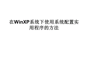 在WinXP系統(tǒng)下使用系統(tǒng)配置實(shí)用程序的方法.ppt