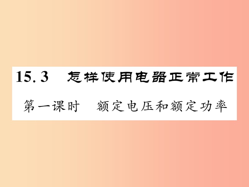 2019年九年级物理上册15.3怎样使用电器正常工作第1课时额定电压和额定功率课件新版粤教沪版.ppt_第1页