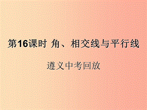 （遵義專用）2019屆中考數(shù)學(xué)復(fù)習(xí) 第16課時(shí) 角、相交線與平行線 2 遵義中考回放（課后作業(yè)）課件.ppt