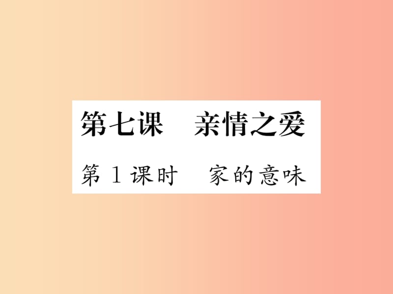 2019秋七年级道德与法治上册 第三单元 师长情谊 第七课 亲情之爱 第1框 家的意味习题课件 新人教版.ppt_第1页