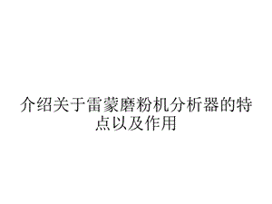 介紹關(guān)于雷蒙磨粉機(jī)分析器的特點(diǎn)以及作用.ppt