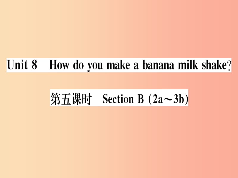 （通用版）2019秋八年级英语上册 Unit 8 How do you make a banana milk shake（第5课时）新人教 新目标版.ppt_第1页