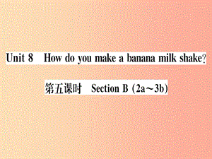 （通用版）2019秋八年級英語上冊 Unit 8 How do you make a banana milk shake（第5課時）新人教 新目標版.ppt