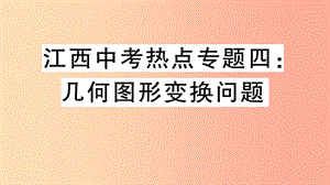 （江西專用）2019春九年級(jí)數(shù)學(xué)下冊 中考熱點(diǎn)專題四 幾何圖形變換問題習(xí)題講評(píng)課件 新人教版.ppt