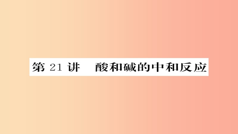 2019年中考化学总复习 第一轮复习 系统梳理 夯基固本 第21讲 酸和碱的中和反应课件.ppt_第1页