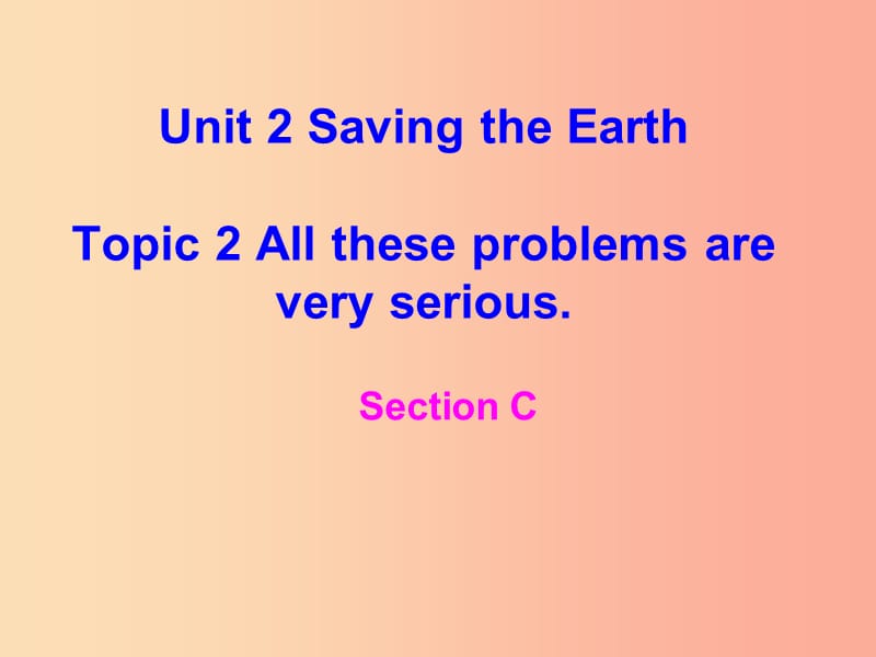 九年级英语上册Unit2SavingtheearthTopic2AlltheseproblemsareveryseriousSectionC仁爱版.ppt_第1页