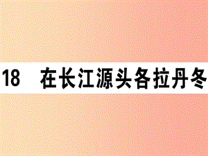 （江西專版）2019春八年級語文下冊 第五單元 18 在長江源頭各拉丹冬習(xí)題課件 新人教版.ppt