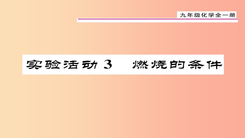 （貴陽(yáng)專版）2019屆九年級(jí)化學(xué)上冊(cè) 第7單元 實(shí)驗(yàn)活動(dòng)3 燃燒的條件課件 新人教版.ppt_第1頁(yè)