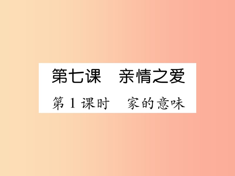 2019年七年级道德与法治上册 第3单元 师长情谊 第7课 亲情之爱 第1框 家的意味习题课件 新人教版.ppt_第1页