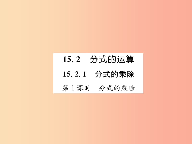 八年级数学上册第15章分式15.2分式的运算15.2.1分式的乘数第1课时分式的乘除作业课件 新人教版.ppt_第1页