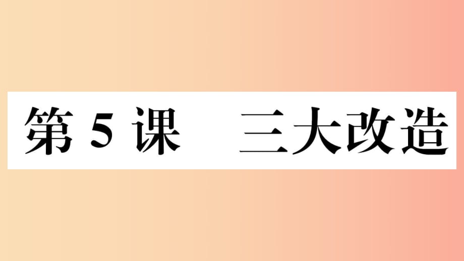 （玉林專版）2019春八年級(jí)歷史下冊(cè) 第二單元 社會(huì)主義制度的建立與社會(huì)主義建設(shè)的探索 第5課 三大改造習(xí)題.ppt_第1頁