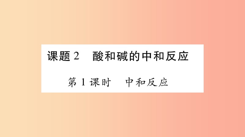 2019春九年级化学下册 第10单元 酸和碱 课题2 酸和碱的中和反应课件 新人教版.ppt_第1页