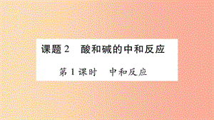 2019春九年級化學下冊 第10單元 酸和堿 課題2 酸和堿的中和反應課件 新人教版.ppt