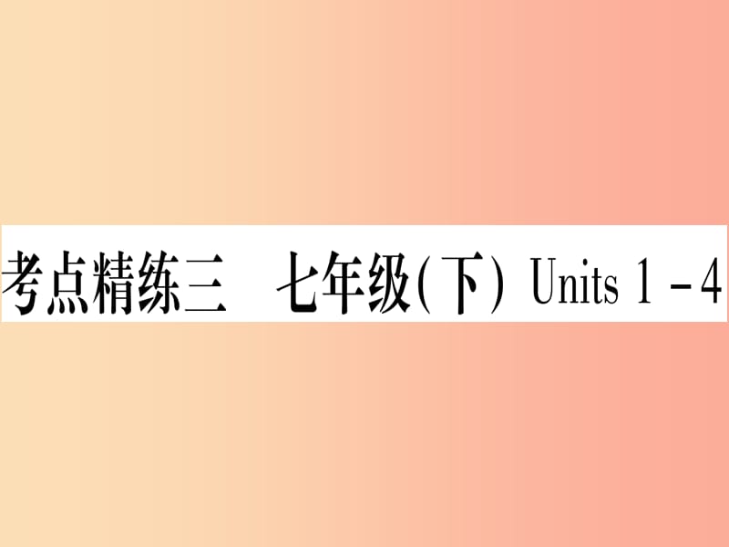 （湖北專用版）2019版中考英語復習 第一篇 教材系統復習 考點精練三 七下 Units 1-4實用課件.ppt_第1頁