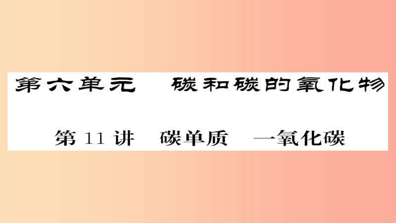 2019年中考化学总复习第一轮复习系统梳理夯基固本第11讲碳单质一氧化碳课件.ppt_第1页