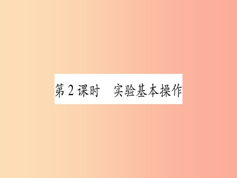 2019中考化学总复习 第1部分 教材系统复习 九上 第1单元 走进化学世界 第2课时 实验基本操作（精练）课件.ppt_第1页