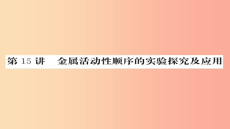 2019年中考化学总复习 第一轮复习 系统梳理 夯基固本 第15讲 金属活动性顺序的实验探究及应用课件.ppt_第1页