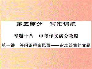 2019中考語文復(fù)習(xí) 第二輪 專題突破 第五部分 寫作訓(xùn)練 第一講 審準(zhǔn)紛繁的文題課件 新人教版.ppt