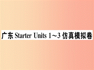 （廣東專版）2019秋七年級英語上冊 Starter Units 1-3仿真模擬卷新人教 新目標(biāo)版.ppt