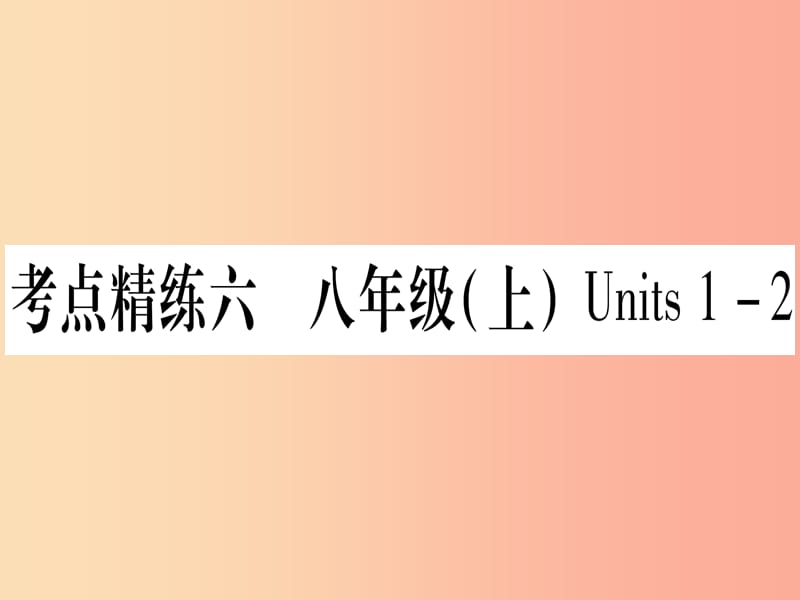 （湖北专用版）2019版中考英语复习 第一篇 教材系统复习 考点精练六 八上 Units 1-2实用课件.ppt_第1页