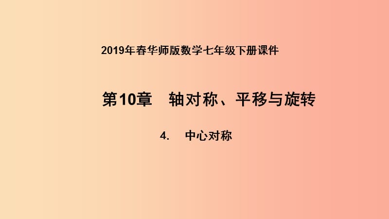 2019年春七年級(jí)數(shù)學(xué)下冊(cè) 第10章 軸對(duì)稱、平移與旋轉(zhuǎn) 10.4 中心對(duì)稱課件（新版）華東師大版.ppt_第1頁(yè)