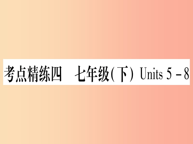 （湖北专用版）2019版中考英语复习 第一篇 教材系统复习 考点精练四 七下 Units 5-8实用课件.ppt_第1页