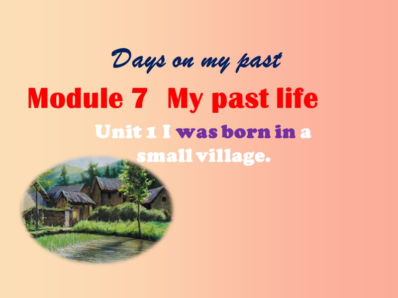七年级英语下册 Module 7 My past life Unit 1 I was born in a small village课件2 外研版.ppt_第1页