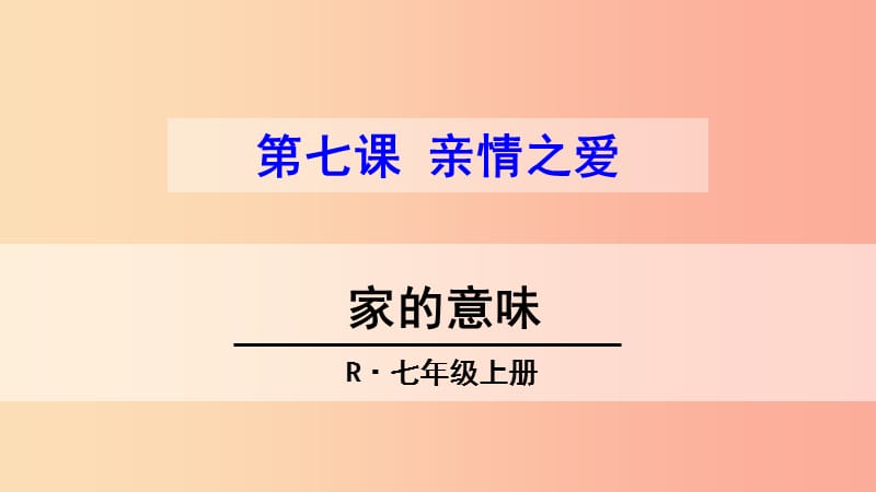 河北省七年级道德与法治上册 第三单元 师长情谊 第七课 亲情之爱 第1框 家的意味课件 新人教版.ppt_第1页