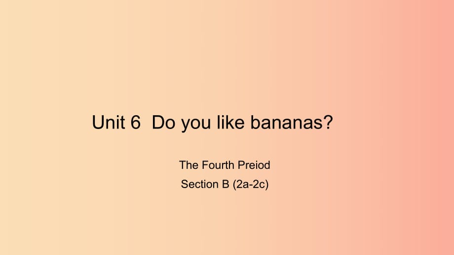 七年級(jí)英語上冊(cè) Unit 6 Do you like bananas The Fourth Period Section B（2a-2c）課件 新人教版.ppt_第1頁