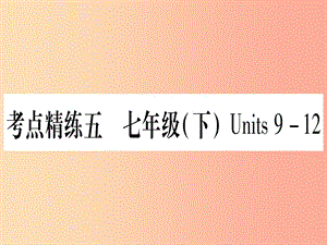 （湖北專用版）2019版中考英語復(fù)習(xí) 第一篇 教材系統(tǒng)復(fù)習(xí) 考點(diǎn)精練五 七下 Units 9-12實(shí)用課件.ppt