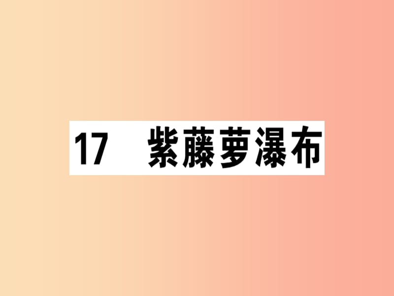 （安徽专版）2019春七年级语文下册 第五单元 17 紫藤萝瀑布习题课件 新人教版.ppt_第1页