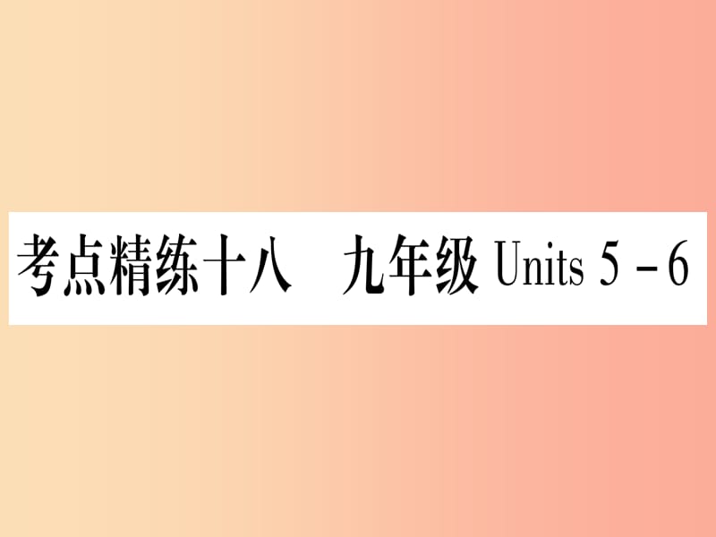 （湖北专用版）2019版中考英语复习 第一篇 教材系统复习 考点精练十八 九全 Units 5-6实用课件.ppt_第1页