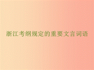 浙江省2019中考語文 自主讀背復(fù)習(xí)手冊(cè) 浙江考綱規(guī)定的重要文言詞語課件.ppt