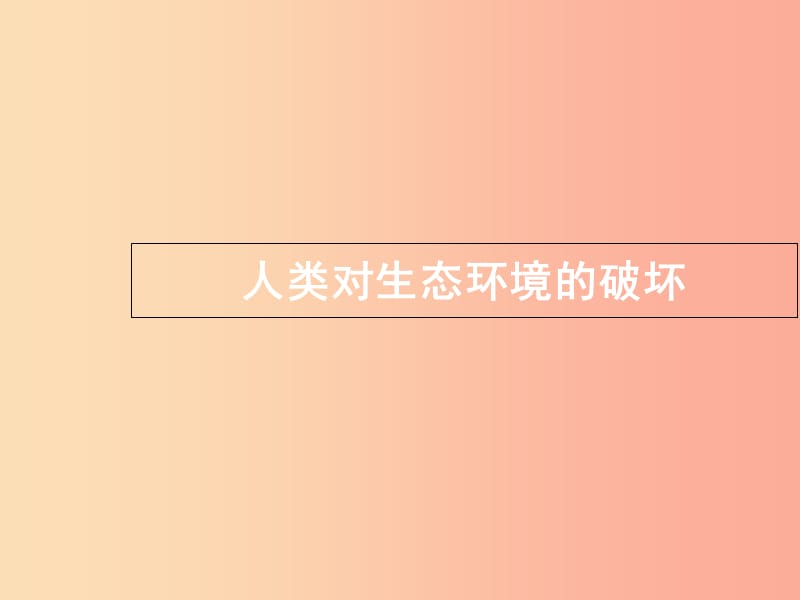 七年级生物下册 4.7.1《分析人类活动对生态环境的影响》人类对生态环境的破坏素材 新人教版.ppt_第1页