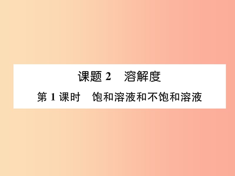 九年级化学下册 第9单元 溶液 课题2 溶解度 第1课时 饱和溶液和不饱和溶液作业课件 新人教版.ppt_第1页