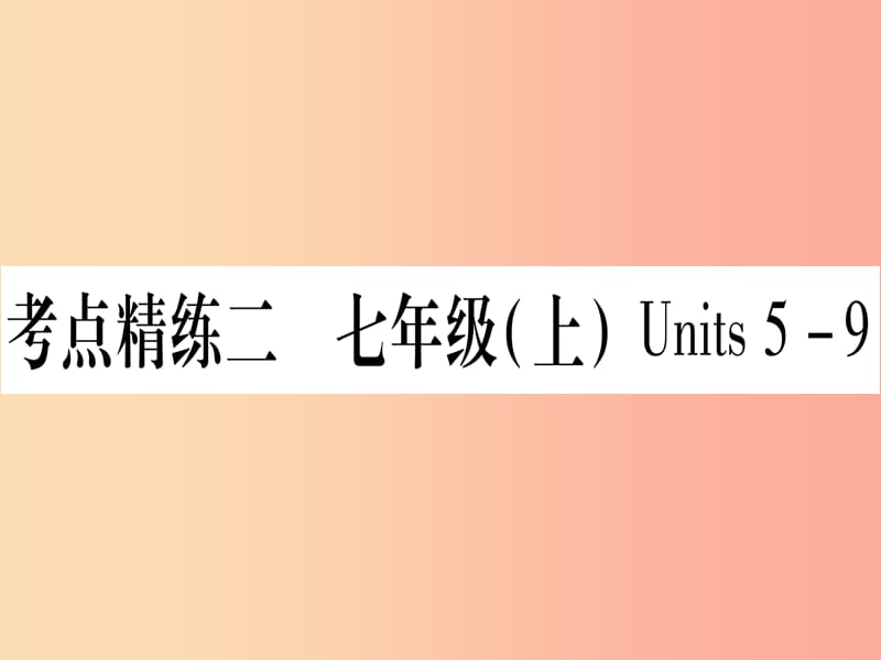 （湖北专用版）2019版中考英语复习 第一篇 教材系统复习 考点精练二 七上 Units 5-9实用课件.ppt_第1页