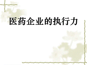 《醫(yī)藥企業(yè)的執(zhí)行力》PPT課件.ppt