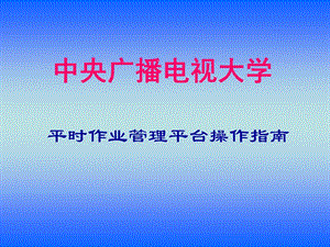 中央廣播電視大學(xué)湖南電大平時(shí)作業(yè)平臺(tái)操作指南.ppt