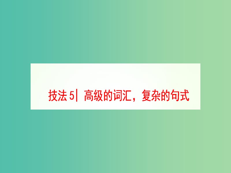 高三英语二轮复习 第1部分 专题6 书面表达 技法5 高级的词汇复杂的句式课件.ppt_第1页