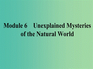 高考英語一輪復(fù)習(xí) Module 6 Unexplained Mysteries of the Natural World課件 外研版必修4.ppt